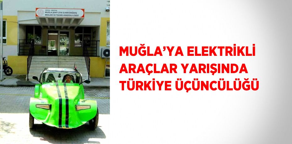 MUĞLA’YA ELEKTRİKLİ ARAÇLAR YARIŞINDA TÜRKİYE ÜÇÜNCÜLÜĞÜ