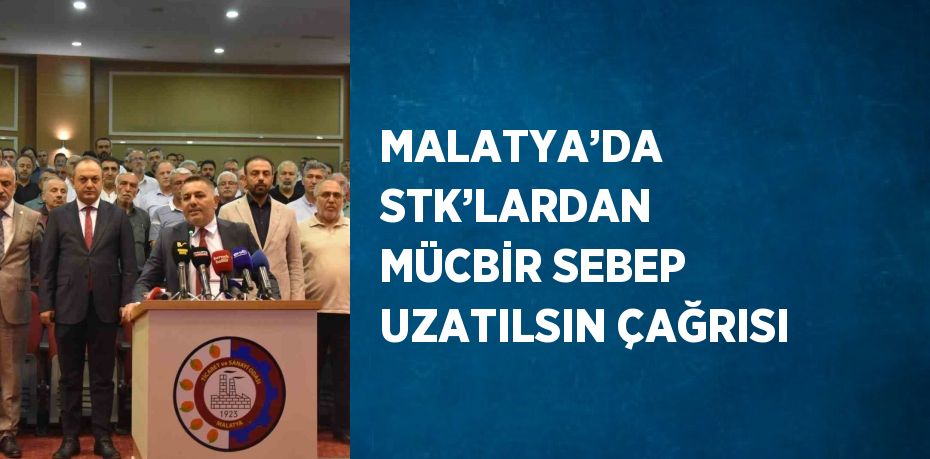 MALATYA’DA STK’LARDAN MÜCBİR SEBEP UZATILSIN ÇAĞRISI