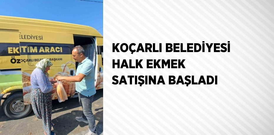 KOÇARLI BELEDİYESİ HALK EKMEK SATIŞINA BAŞLADI