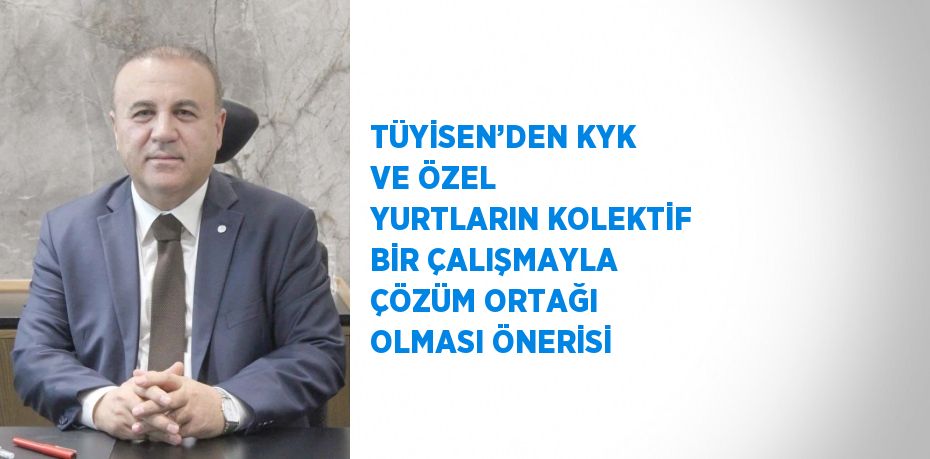 TÜYİSEN’DEN KYK VE ÖZEL YURTLARIN KOLEKTİF BİR ÇALIŞMAYLA ÇÖZÜM ORTAĞI OLMASI ÖNERİSİ