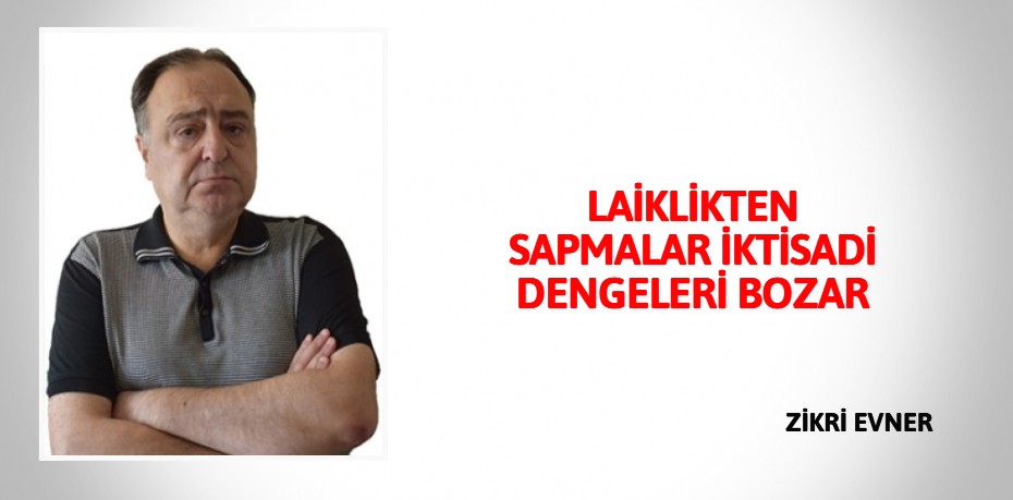 LAİKLİKTEN SAPMALAR İKTİSADİ DENGELERİ BOZAR