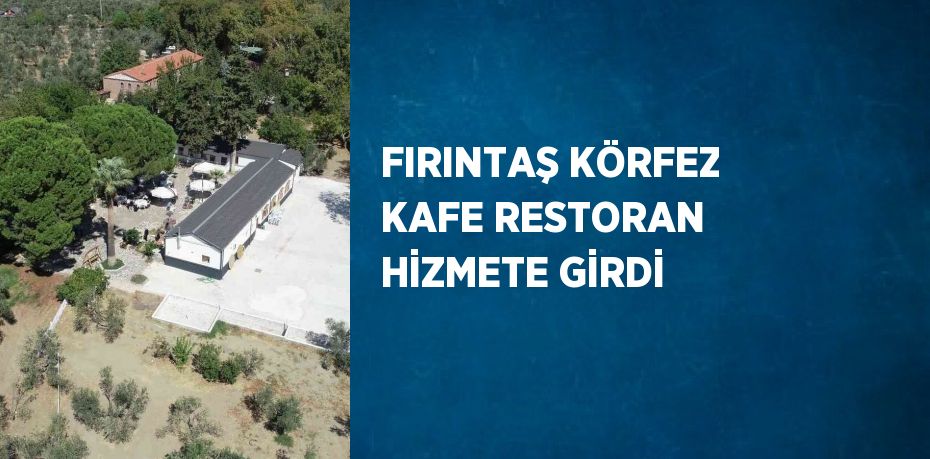 FIRINTAŞ KÖRFEZ KAFE RESTORAN HİZMETE GİRDİ