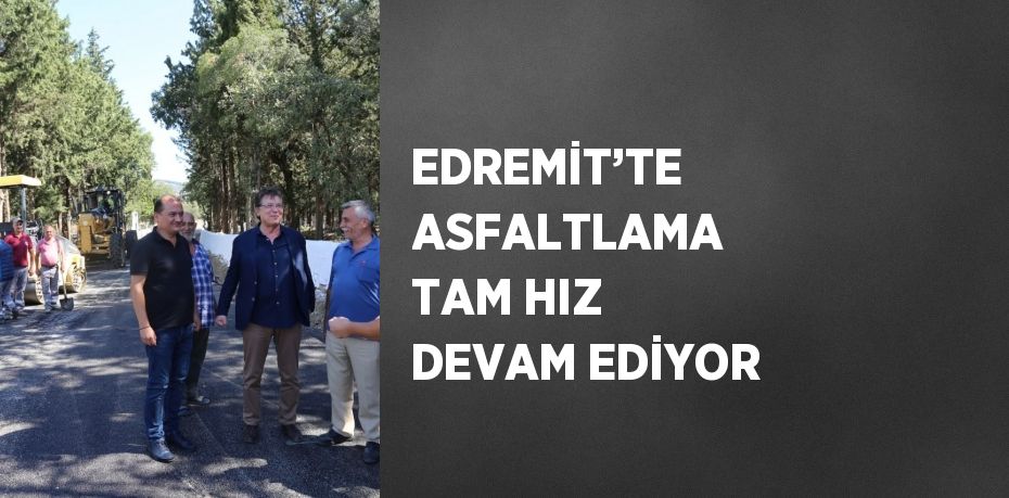 EDREMİT’TE ASFALTLAMA TAM HIZ DEVAM EDİYOR