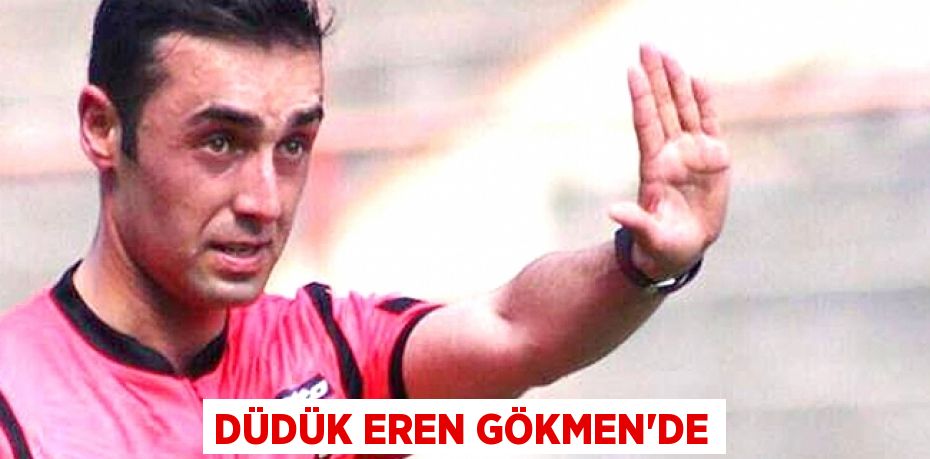 DÜDÜK EREN GÖKMEN’DE