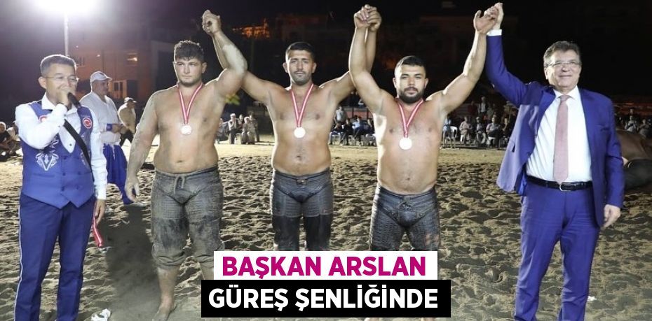 BAŞKAN ARSLAN GÜREŞ ŞENLİĞİNDE