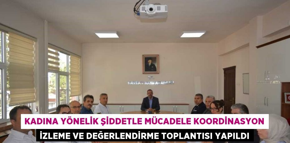 KADINA YÖNELİK ŞİDDETLE MÜCADELE KOORDİNASYON İZLEME VE DEĞERLENDİRME TOPLANTISI YAPILDI