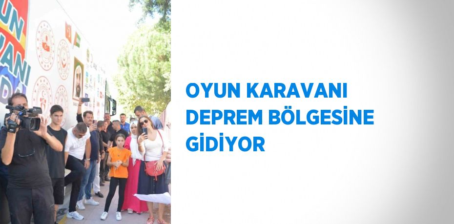 OYUN KARAVANI DEPREM BÖLGESİNE GİDİYOR