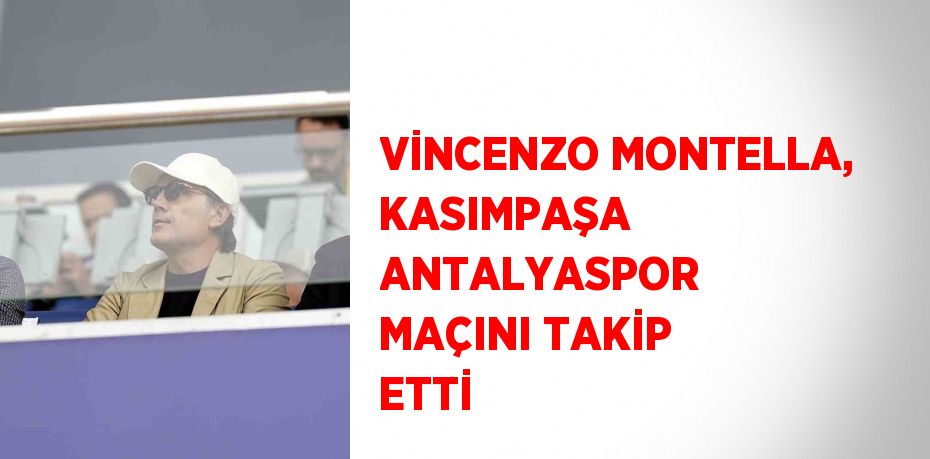 VİNCENZO MONTELLA, KASIMPAŞA ANTALYASPOR MAÇINI TAKİP ETTİ