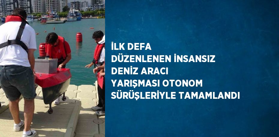 İLK DEFA DÜZENLENEN İNSANSIZ DENİZ ARACI YARIŞMASI OTONOM SÜRÜŞLERİYLE TAMAMLANDI