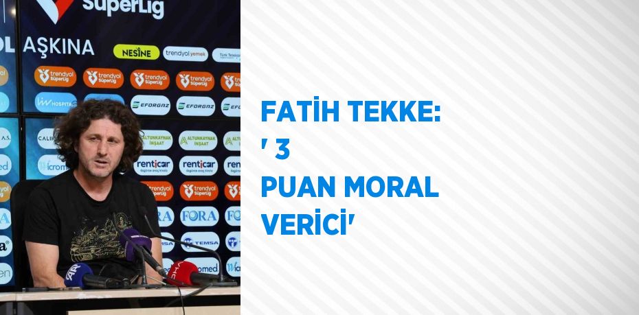 FATİH TEKKE: ' 3 PUAN MORAL VERİCİ'