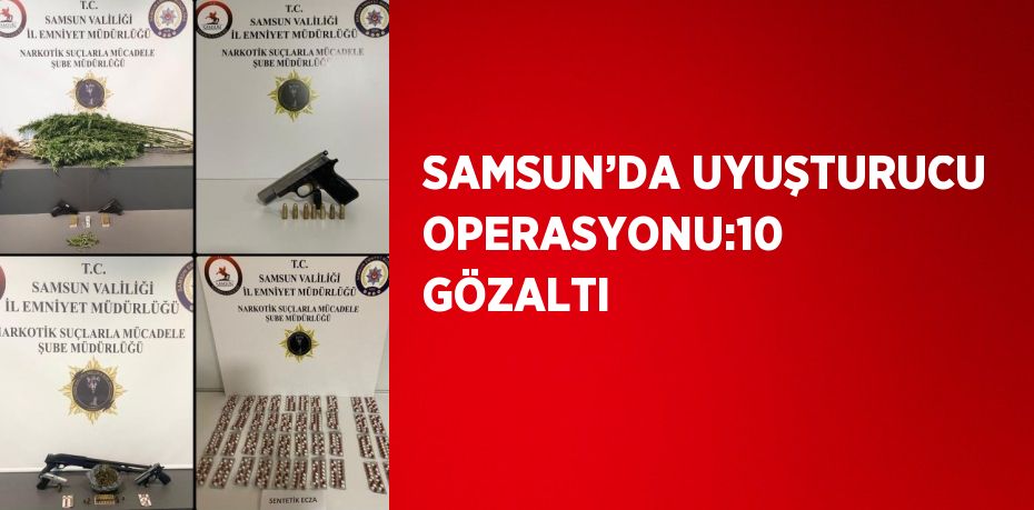 SAMSUN’DA UYUŞTURUCU OPERASYONU:10 GÖZALTI