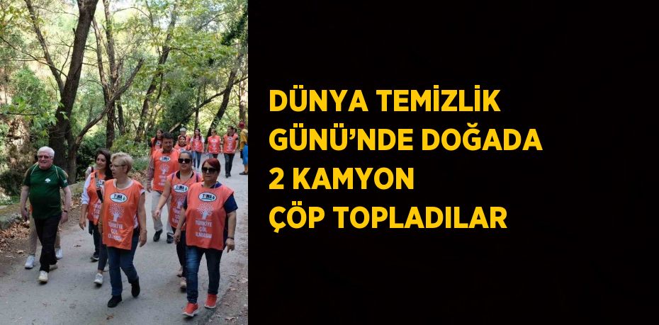 DÜNYA TEMİZLİK GÜNÜ’NDE DOĞADA 2 KAMYON ÇÖP TOPLADILAR