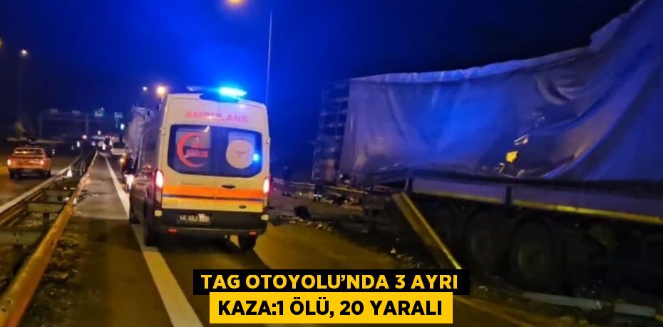 TAG OTOYOLU’NDA 3 AYRI KAZA:1 ÖLÜ, 20 YARALI