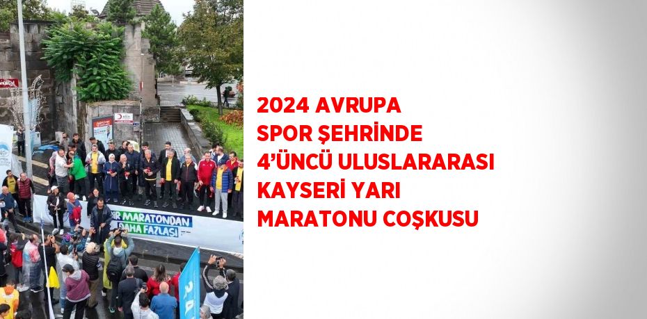 2024 AVRUPA SPOR ŞEHRİNDE 4’ÜNCÜ ULUSLARARASI KAYSERİ YARI MARATONU COŞKUSU