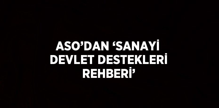 ASO’DAN ‘SANAYİ DEVLET DESTEKLERİ REHBERİ’