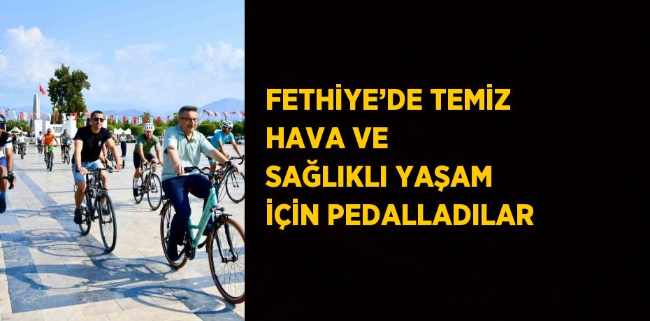 FETHİYE’DE TEMİZ HAVA VE SAĞLIKLI YAŞAM İÇİN PEDALLADILAR