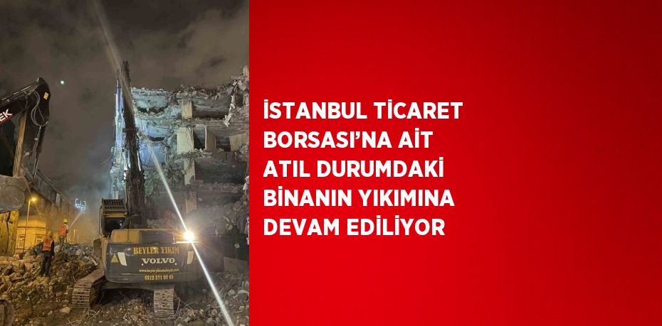 İSTANBUL TİCARET BORSASI’NA AİT ATIL DURUMDAKİ BİNANIN YIKIMINA DEVAM EDİLİYOR