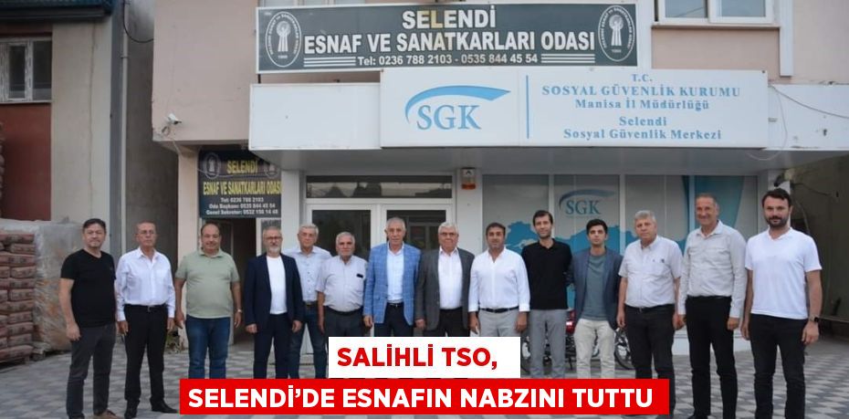 SALİHLİ TSO,  SELENDİ’DE ESNAFIN NABZINI TUTTU