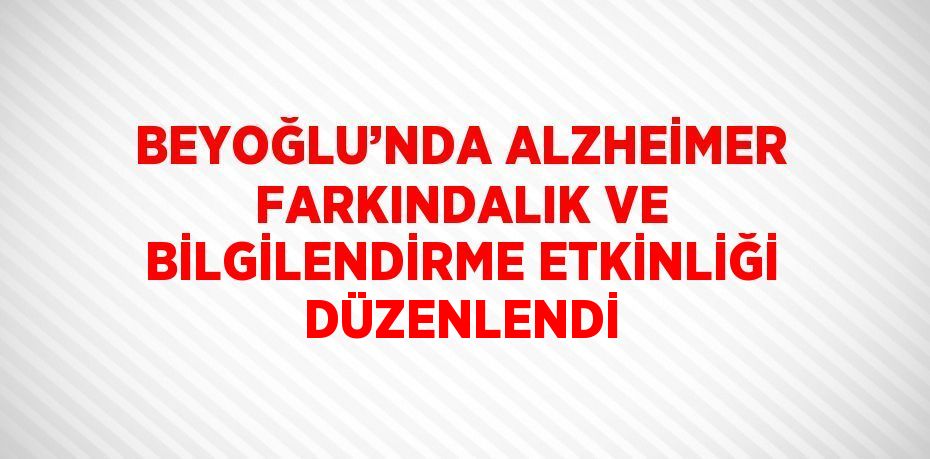 BEYOĞLU’NDA ALZHEİMER FARKINDALIK VE BİLGİLENDİRME ETKİNLİĞİ DÜZENLENDİ