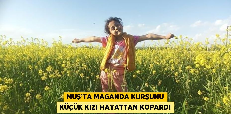 MUŞ’TA MAGANDA KURŞUNU KÜÇÜK KIZI HAYATTAN KOPARDI