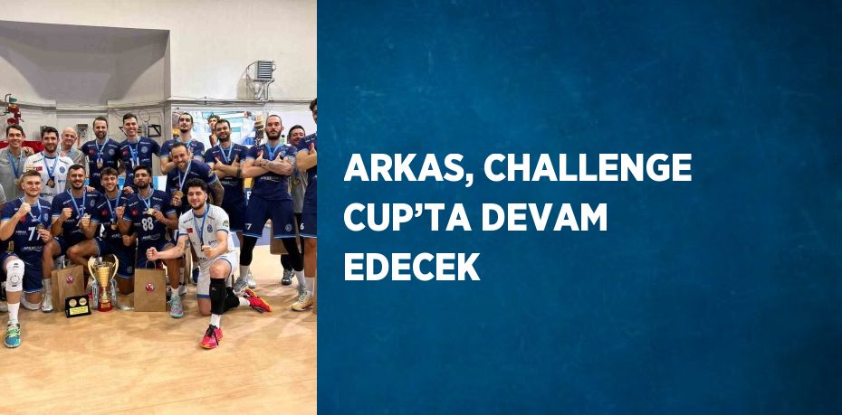 ARKAS, CHALLENGE CUP’TA DEVAM EDECEK