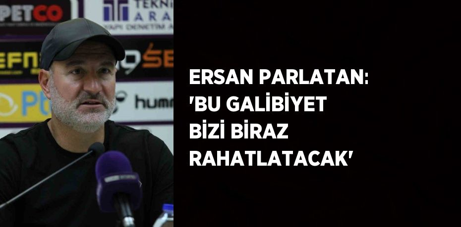 ERSAN PARLATAN: 'BU GALİBİYET BİZİ BİRAZ RAHATLATACAK'