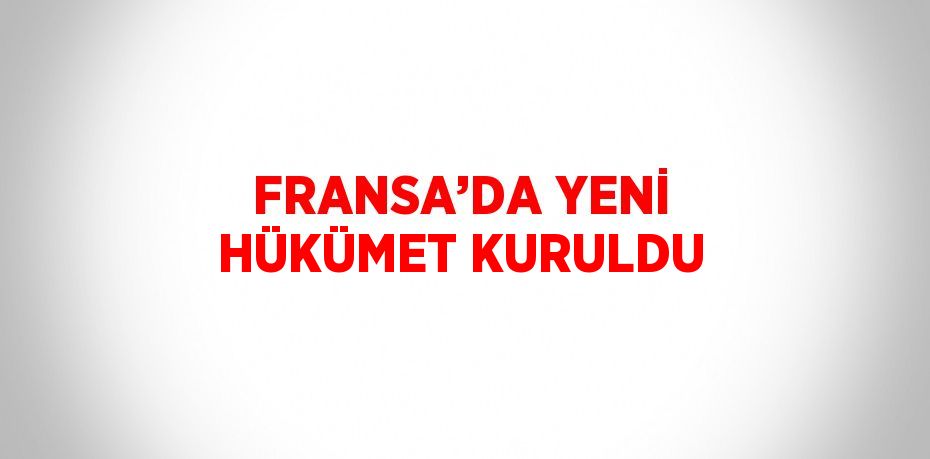 FRANSA’DA YENİ HÜKÜMET KURULDU