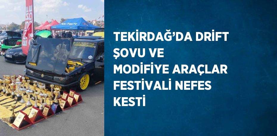 TEKİRDAĞ’DA DRİFT ŞOVU VE MODİFİYE ARAÇLAR FESTİVALİ NEFES KESTİ