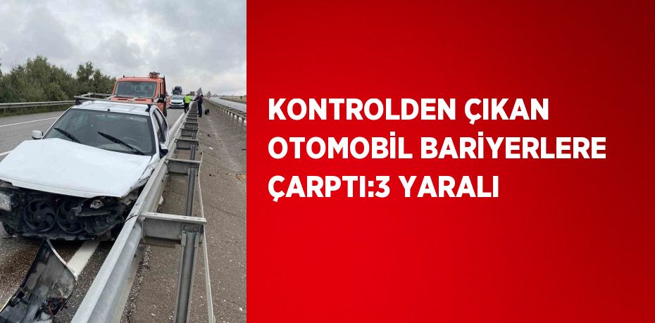 KONTROLDEN ÇIKAN OTOMOBİL BARİYERLERE ÇARPTI:3 YARALI