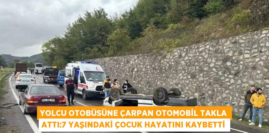 YOLCU OTOBÜSÜNE ÇARPAN OTOMOBİL TAKLA ATTI:7 YAŞINDAKİ ÇOCUK HAYATINI KAYBETTİ