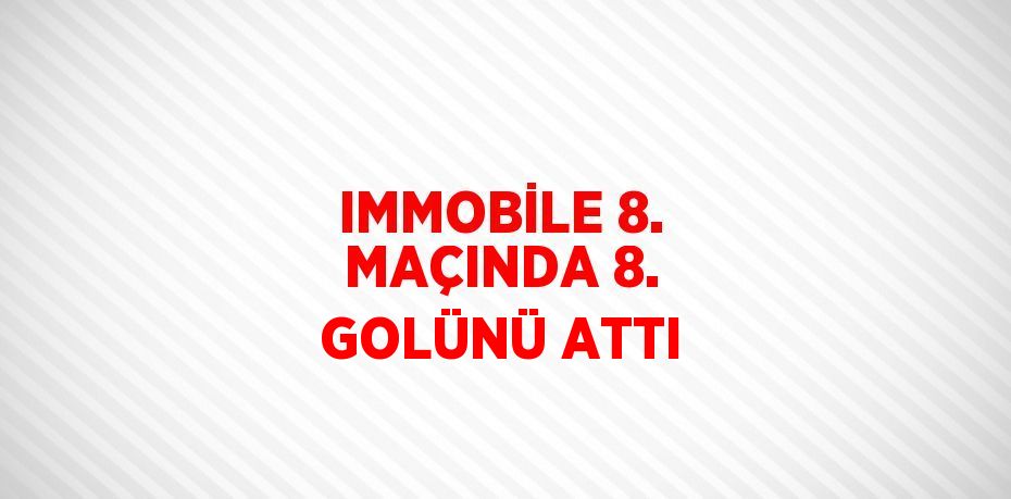 IMMOBİLE 8. MAÇINDA 8. GOLÜNÜ ATTI