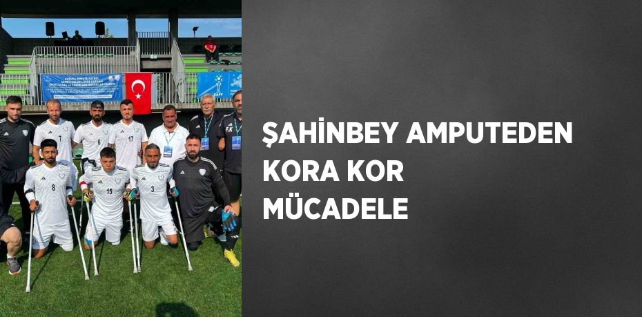 ŞAHİNBEY AMPUTEDEN KORA KOR MÜCADELE