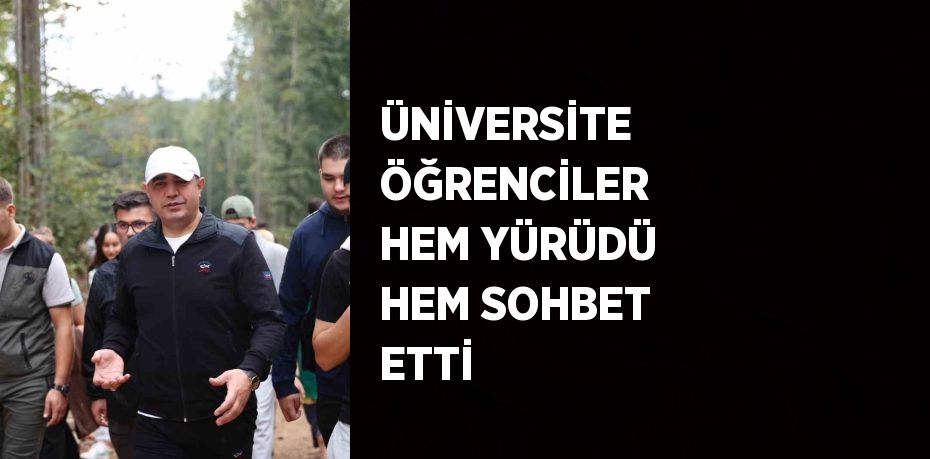 ÜNİVERSİTE ÖĞRENCİLER HEM YÜRÜDÜ HEM SOHBET ETTİ