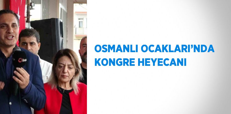 OSMANLI OCAKLARI’NDA KONGRE HEYECANI