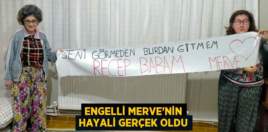 ENGELLİ MERVE’NİN HAYALİ GERÇEK OLDU