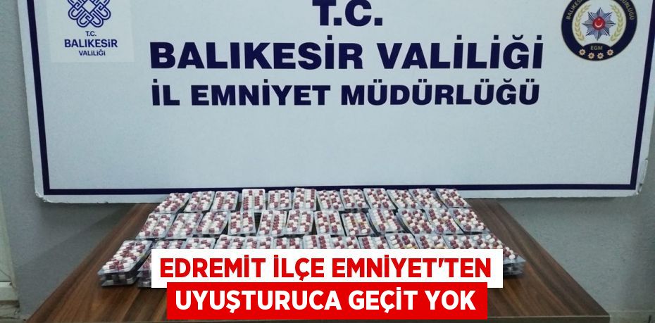 EDREMİT İLÇE EMNİYET’TEN UYUŞTURUCA GEÇİT YOK