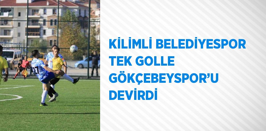 KİLİMLİ BELEDİYESPOR TEK GOLLE GÖKÇEBEYSPOR’U DEVİRDİ