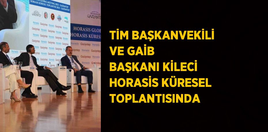 TİM BAŞKANVEKİLİ VE GAİB BAŞKANI KİLECİ HORASİS KÜRESEL TOPLANTISINDA