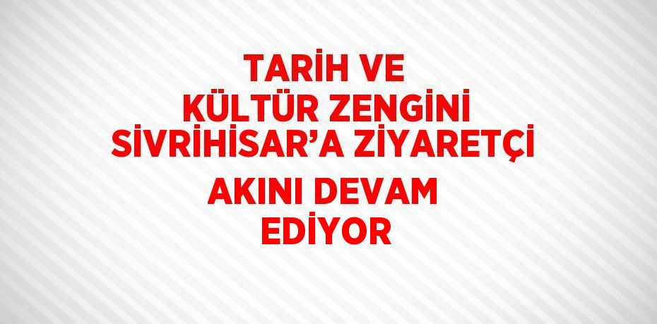 TARİH VE KÜLTÜR ZENGİNİ SİVRİHİSAR’A ZİYARETÇİ AKINI DEVAM EDİYOR