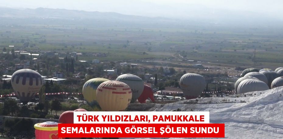 TÜRK YILDIZLARI, PAMUKKALE SEMALARINDA GÖRSEL ŞÖLEN SUNDU