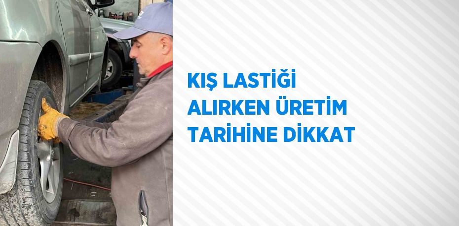 KIŞ LASTİĞİ ALIRKEN ÜRETİM TARİHİNE DİKKAT