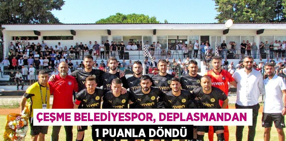 ÇEŞME BELEDİYESPOR, DEPLASMANDAN 1 PUANLA DÖNDÜ