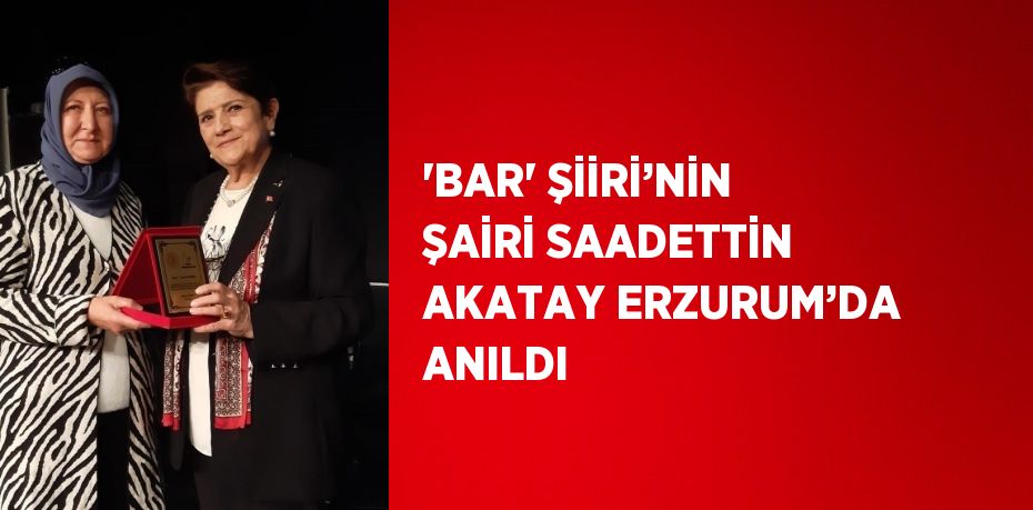 'BAR' ŞİİRİ’NİN ŞAİRİ SAADETTİN AKATAY ERZURUM’DA ANILDI