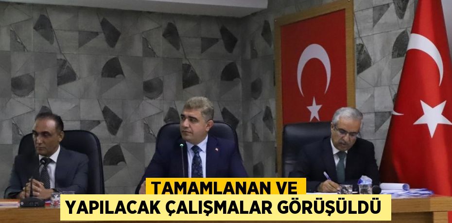 TAMAMLANAN VE YAPILACAK ÇALIŞMALAR GÖRÜŞÜLDÜ