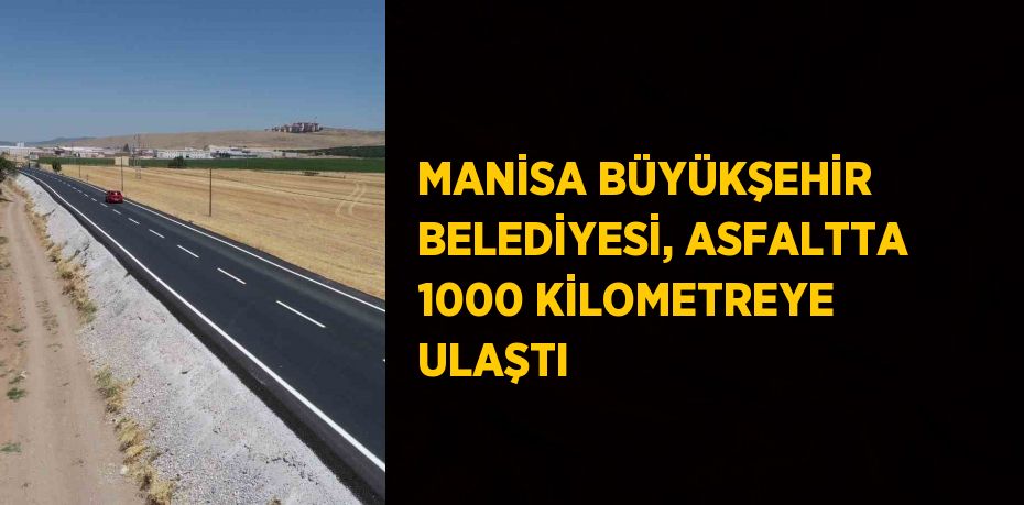 MANİSA BÜYÜKŞEHİR BELEDİYESİ, ASFALTTA 1000 KİLOMETREYE ULAŞTI