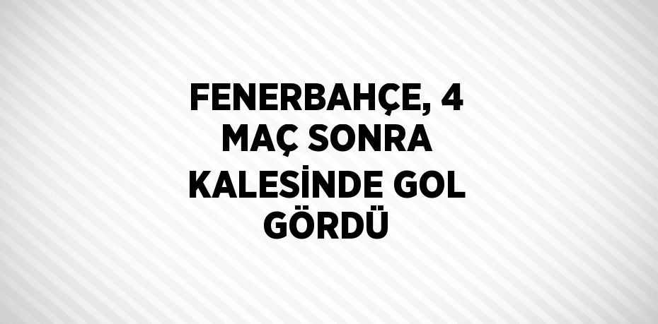 FENERBAHÇE, 4 MAÇ SONRA KALESİNDE GOL GÖRDÜ