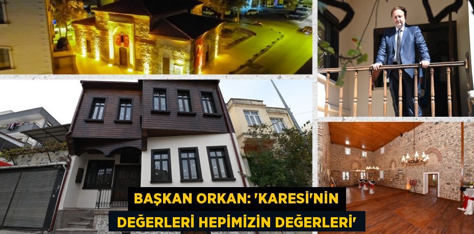 BAŞKAN ORKAN: “KARESİ’NİN  DEĞERLERİ HEPİMİZİN DEĞERLERİ”