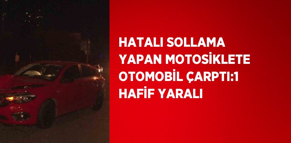 HATALI SOLLAMA YAPAN MOTOSİKLETE OTOMOBİL ÇARPTI:1 HAFİF YARALI