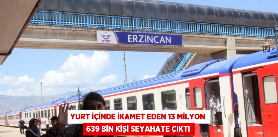 YURT İÇİNDE İKAMET EDEN 13 MİLYON 639 BİN KİŞİ SEYAHATE ÇIKTI