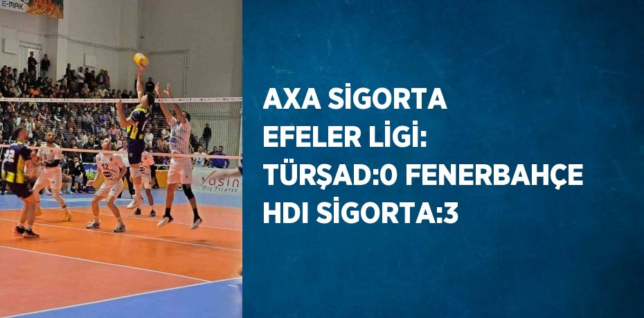 AXA SİGORTA EFELER LİGİ: TÜRŞAD:0 FENERBAHÇE HDI SİGORTA:3